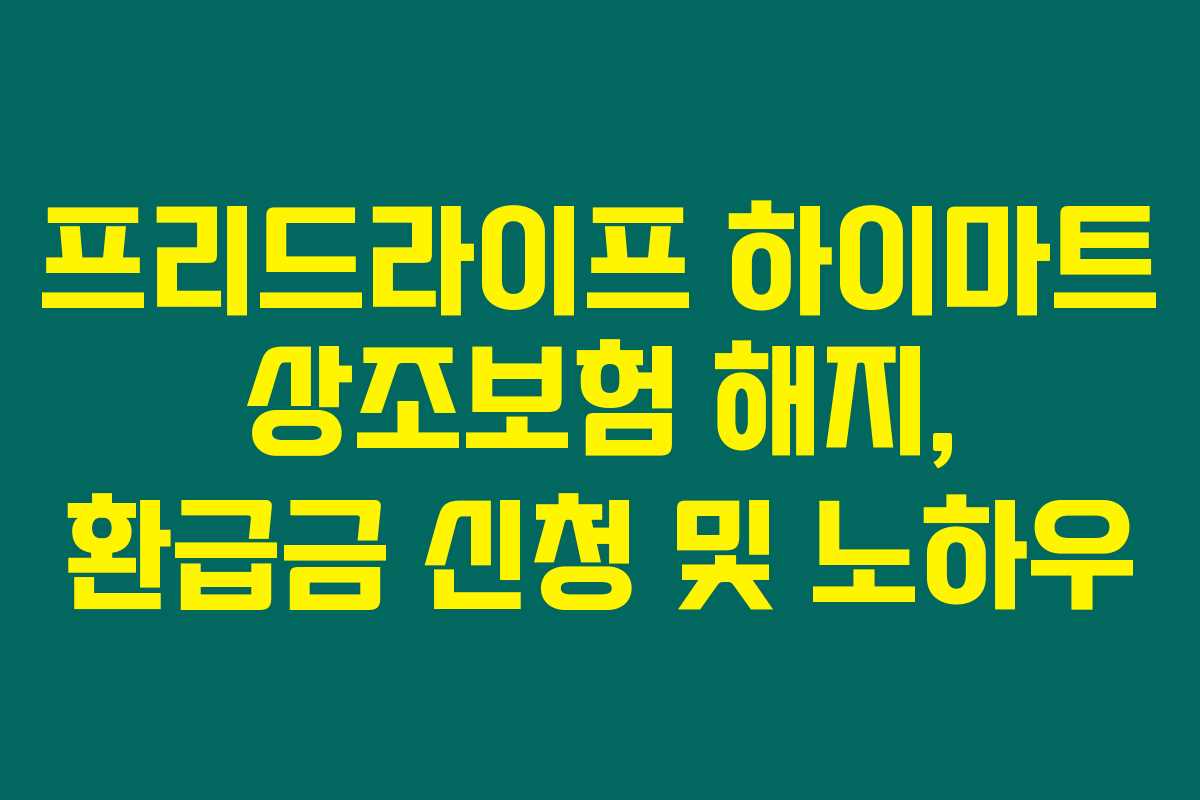 프리드라이프 하이마트 상조보험 해지, 환급금 신청 및 노하우 프리드라이프 하이마트 상조보험 해지, 환급금 신청 및 노하우