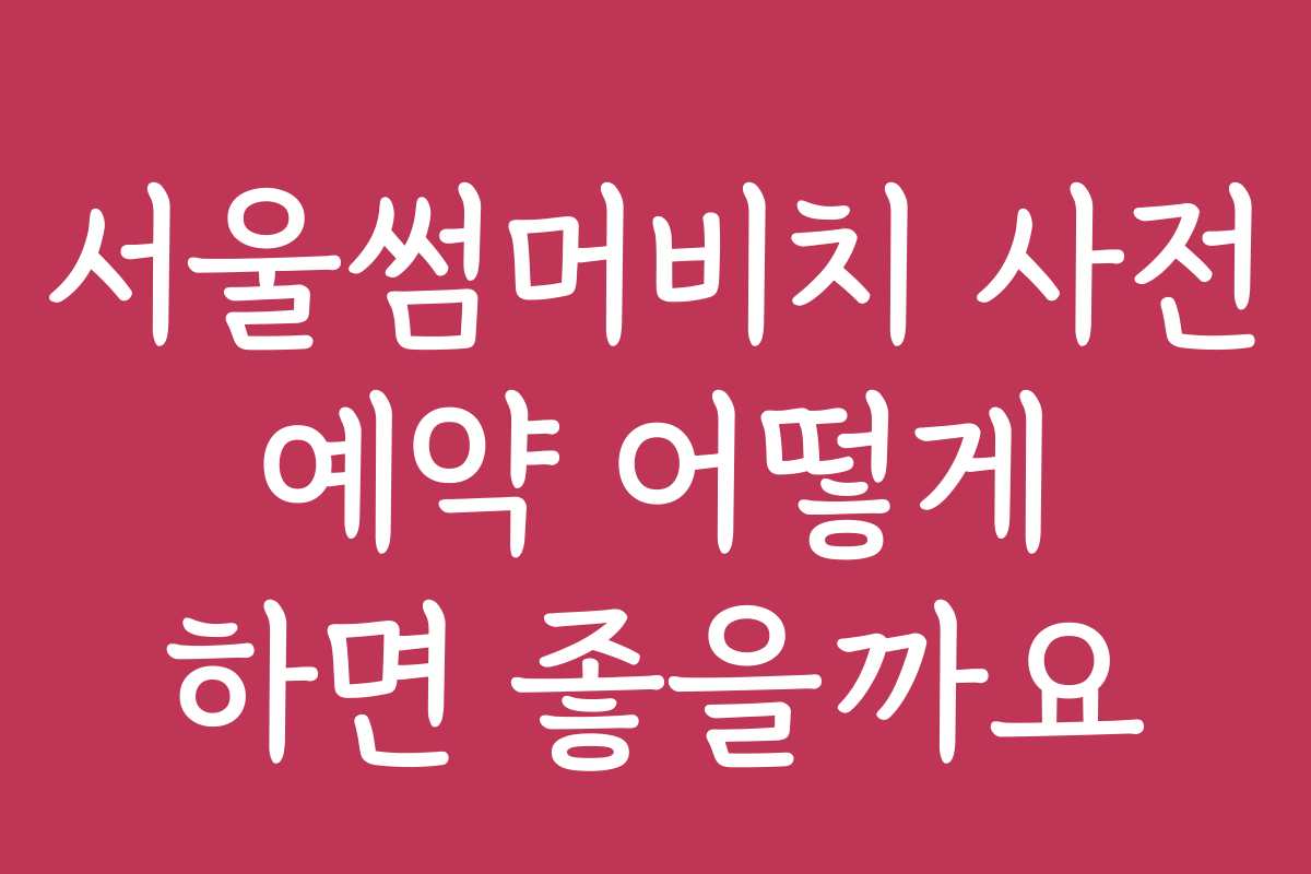 서울썸머비치 사전 예약 어떻게 하면 좋을까요