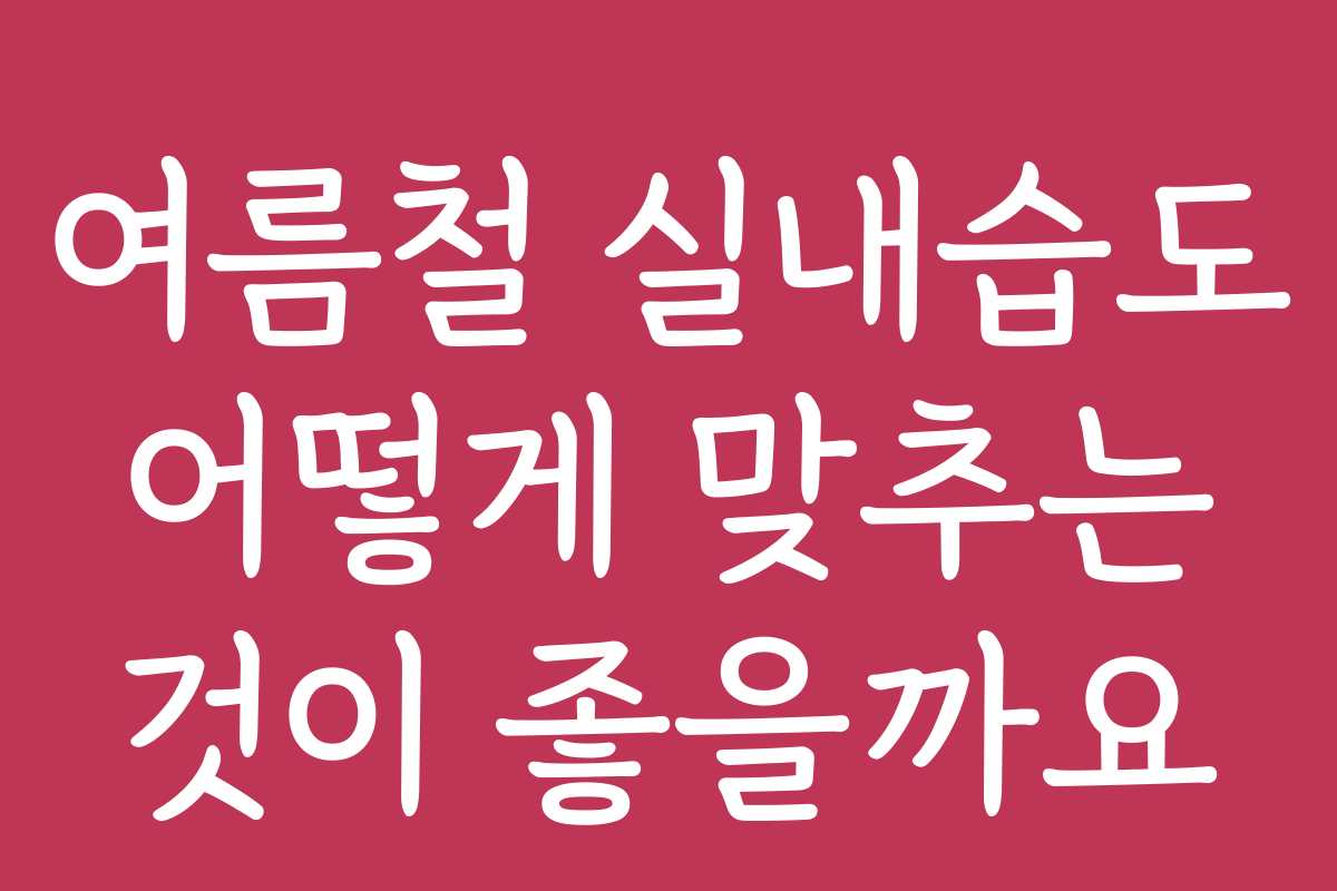 여름철 실내습도 어떻게 맞추는 것이 좋을까요