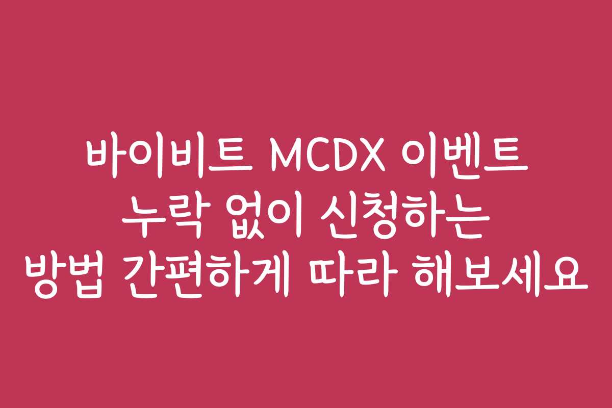 바이비트 MCDX 이벤트 누락 없이 신청하는 방법 간편하게 따라 해보세요