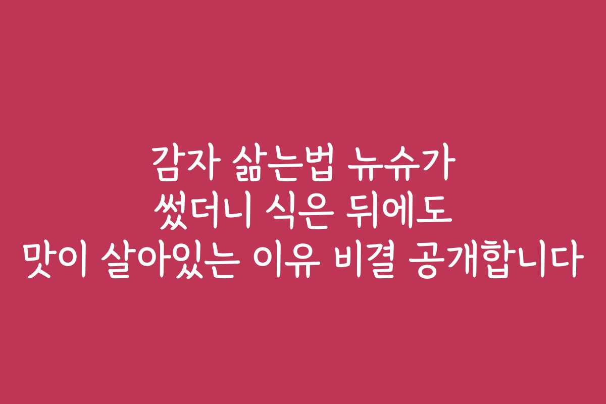 감자 삶는법 뉴슈가 썼더니 식은 뒤에도 맛이 살아있는 이유 비결 공개합니다
