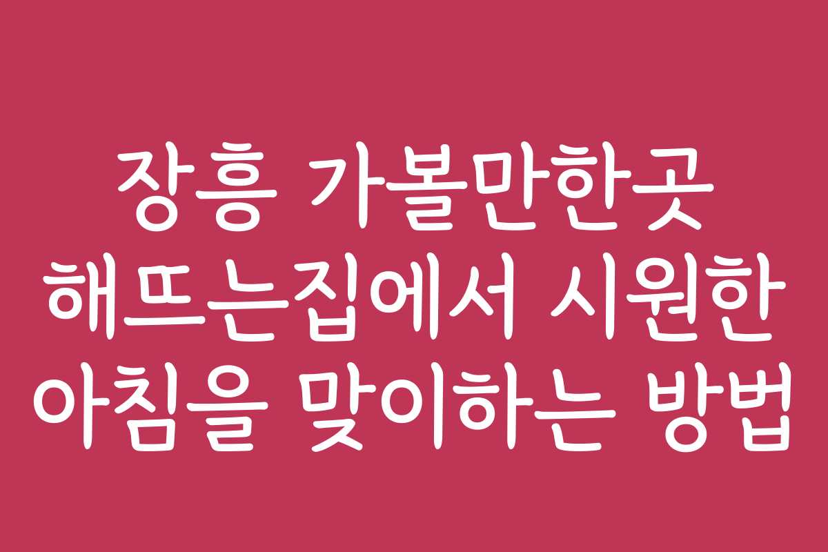 장흥 가볼만한곳 해뜨는집에서 시원한 아침을 맞이하는 방법
