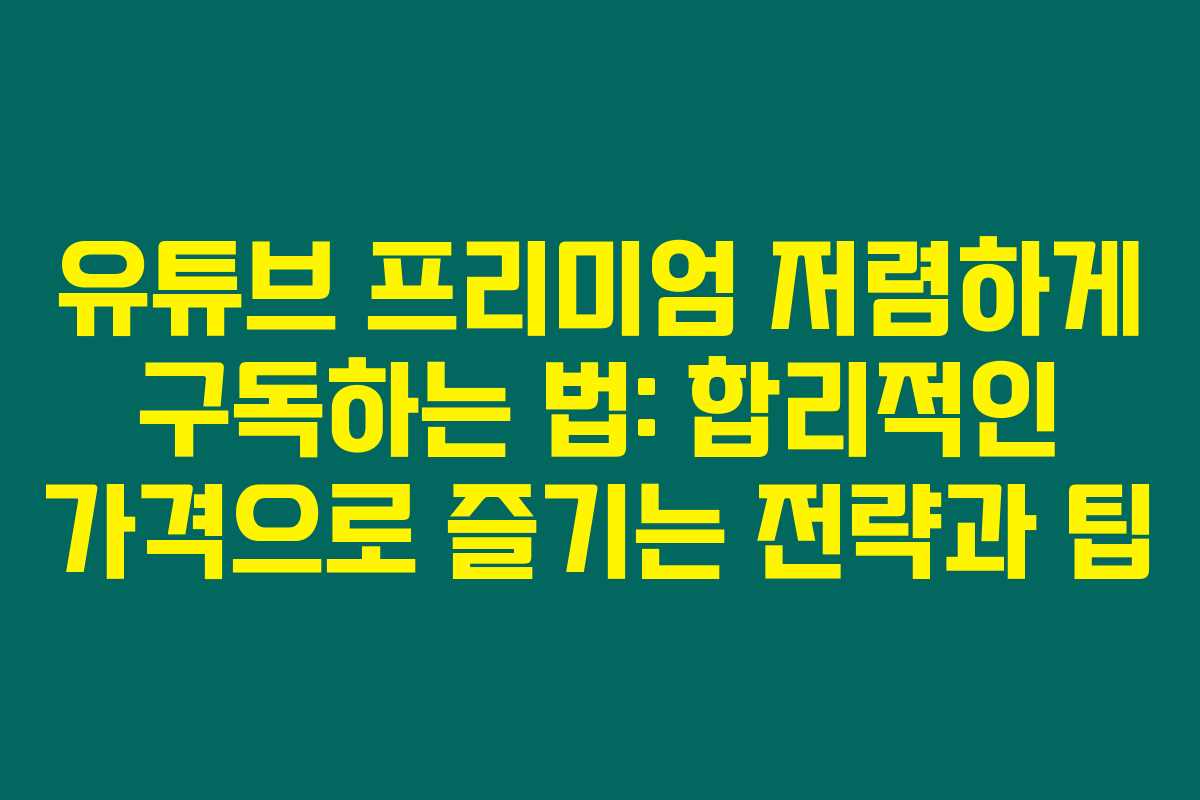 유튜브 프리미엄 저렴하게 구독하는 법: 합리적인 가격으로 즐기는 전략과 팁 유튜브 프리미엄 저렴하게 구독하는 법: 합리적인 가격으로 즐기는 전략과 팁