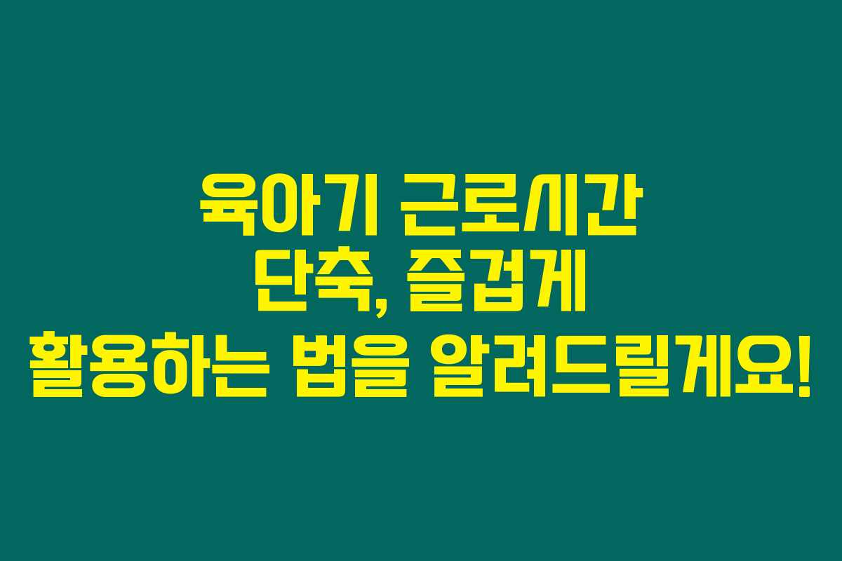 육아기 근로시간 단축, 즐겁게 활용하는 법을 알려드릴게요! 육아기 근로시간 단축, 즐겁게 활용하는 법을 알려드릴게요!