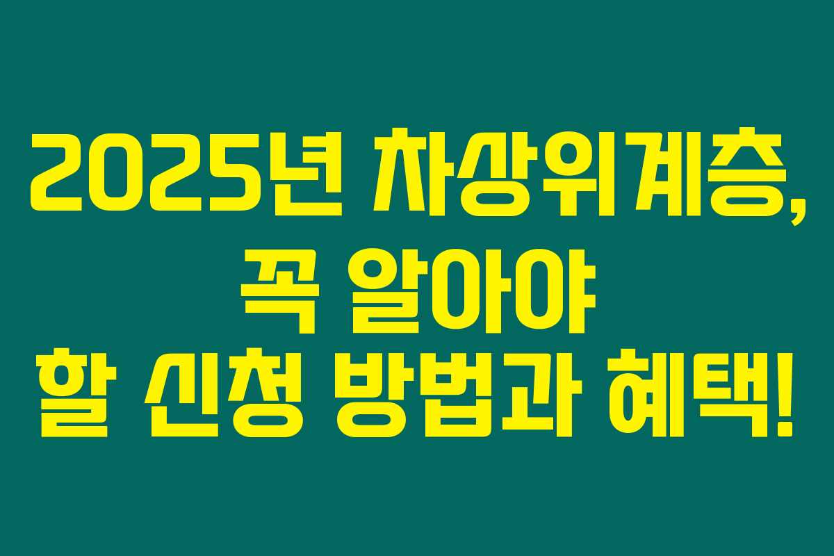 2025년 차상위계층, 꼭 알아야 할 신청 방법과 혜택! 2025년 차상위계층, 꼭 알아야 할 신청 방법과 혜택!