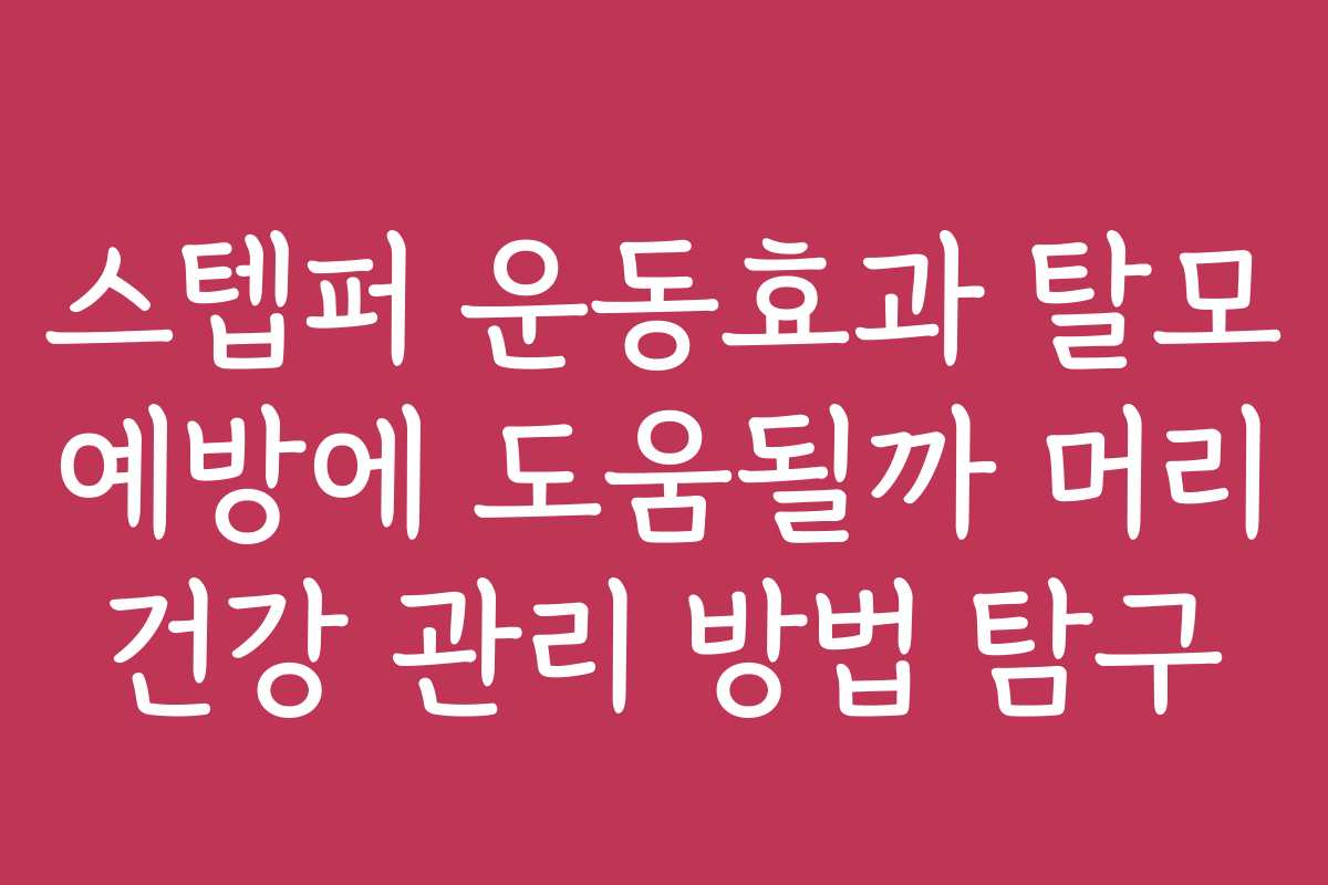 스텝퍼 운동효과 탈모 예방에 도움될까 머리 건강 관리 방법 탐구