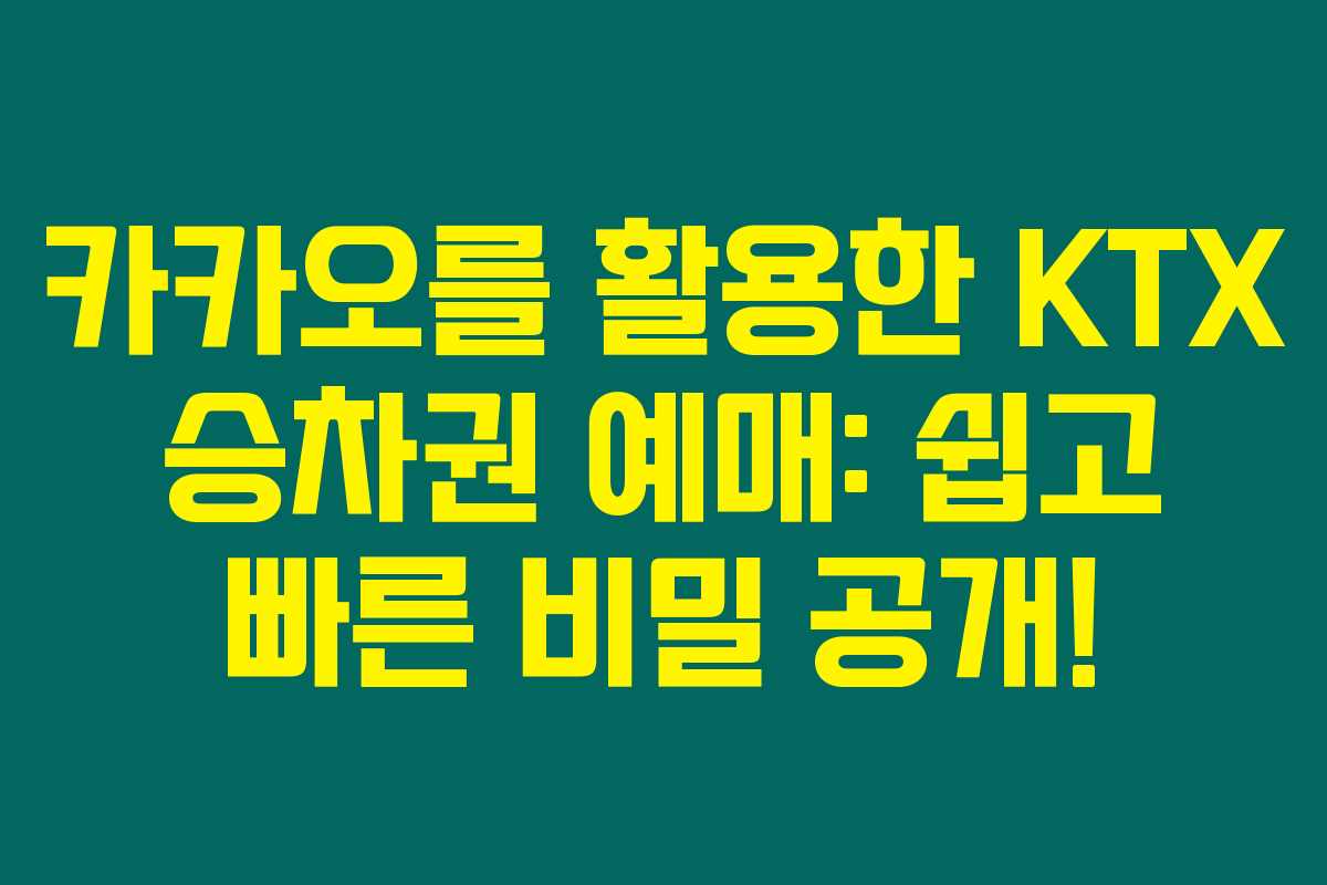 카카오를 활용한 KTX 승차권 예매: 쉽고 빠른 비밀 공개! 카카오를 활용한 KTX 승차권 예매: 쉽고 빠른 비밀 공개!