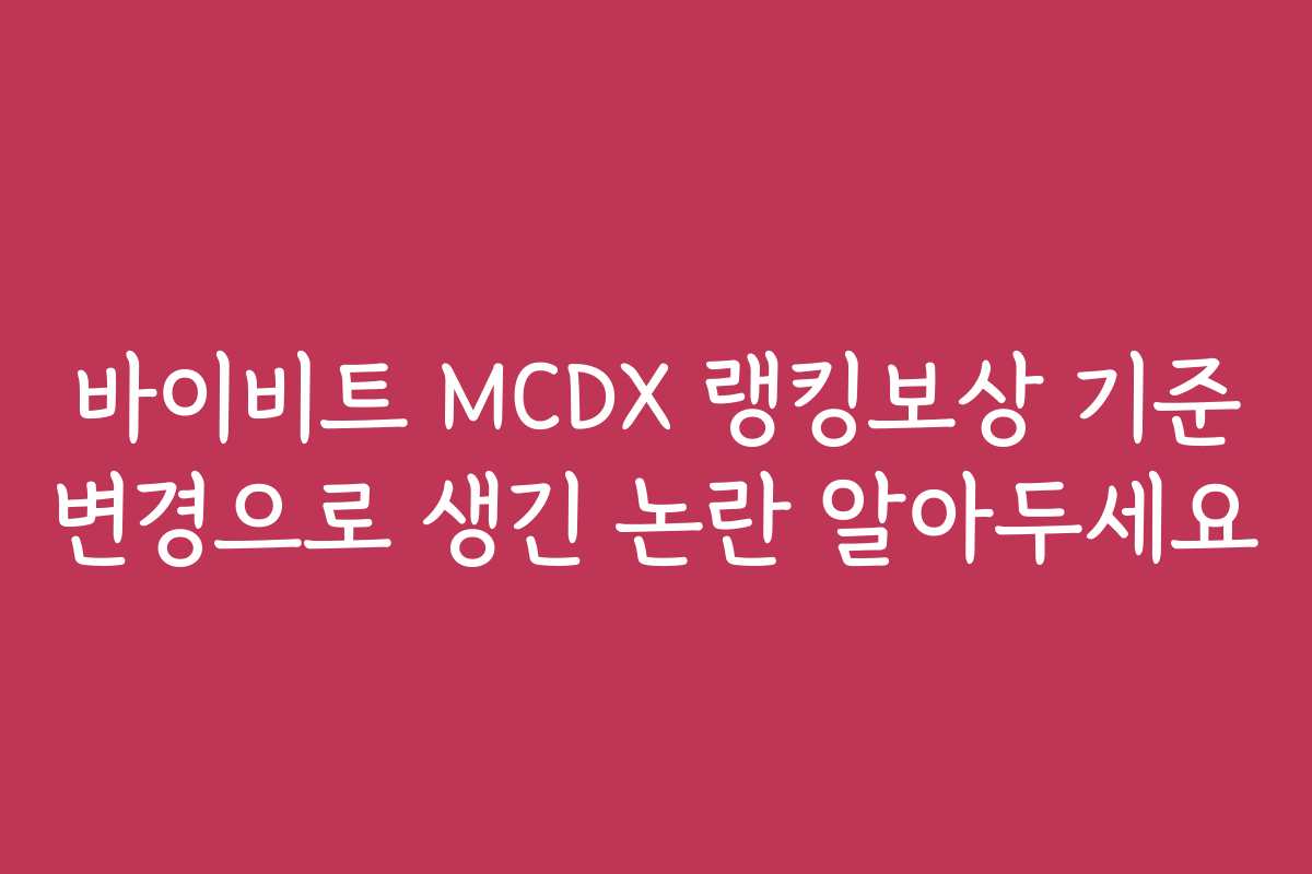바이비트 MCDX 랭킹보상 기준 변경으로 생긴 논란 알아두세요