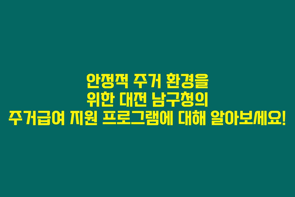 안정적 주거 환경을 위한 대전 남구청의 주거급여 지원 프로그램에 대해 알아보세요!