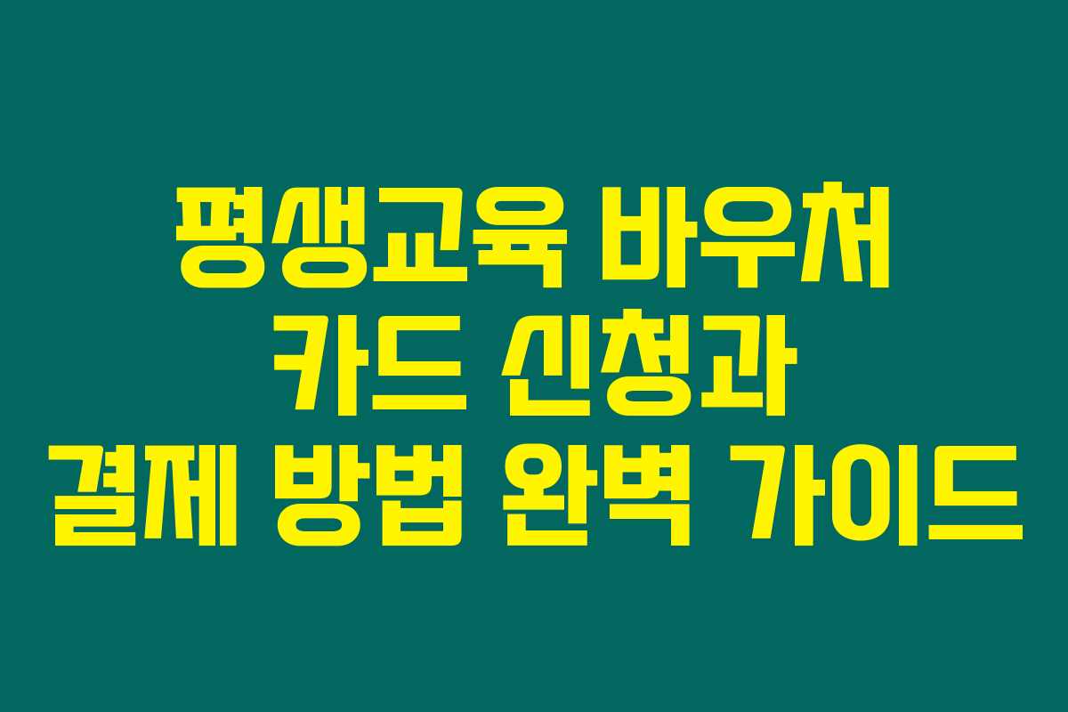 평생교육 바우처 카드 신청과 결제 방법 완벽 가이드 평생교육 바우처 카드 신청과 결제 방법 완벽 가이드