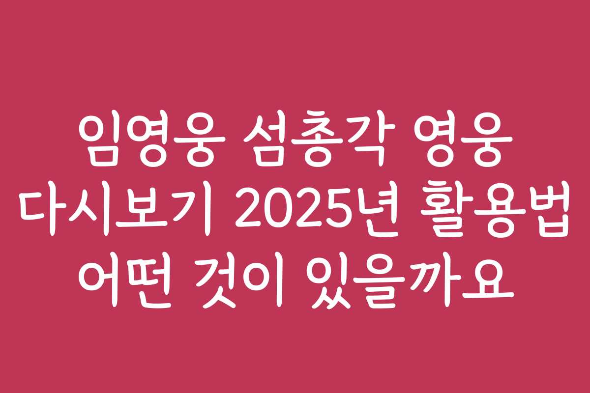 임영웅 섬총각 영웅 다시보기 2025년 활용법 어떤 것이 있을까요