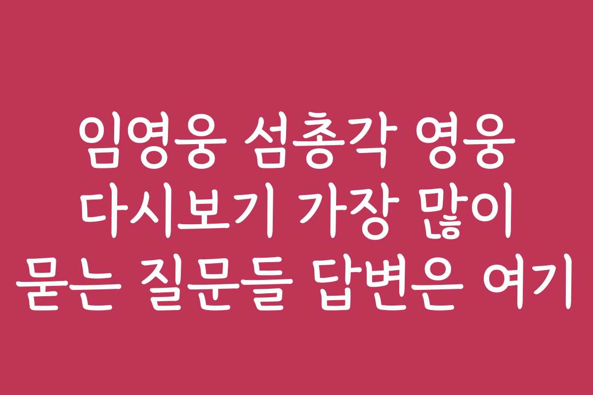 임영웅 섬총각 영웅 다시보기 가장 많이 묻는 질문들 답변은 여기