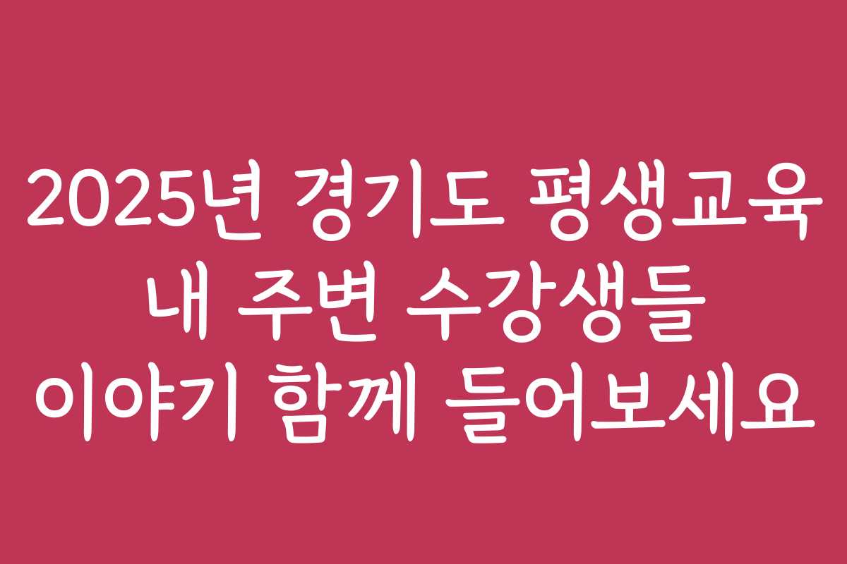 2025년 경기도 평생교육 내 주변 수강생들 이야기 함께 들어보세요