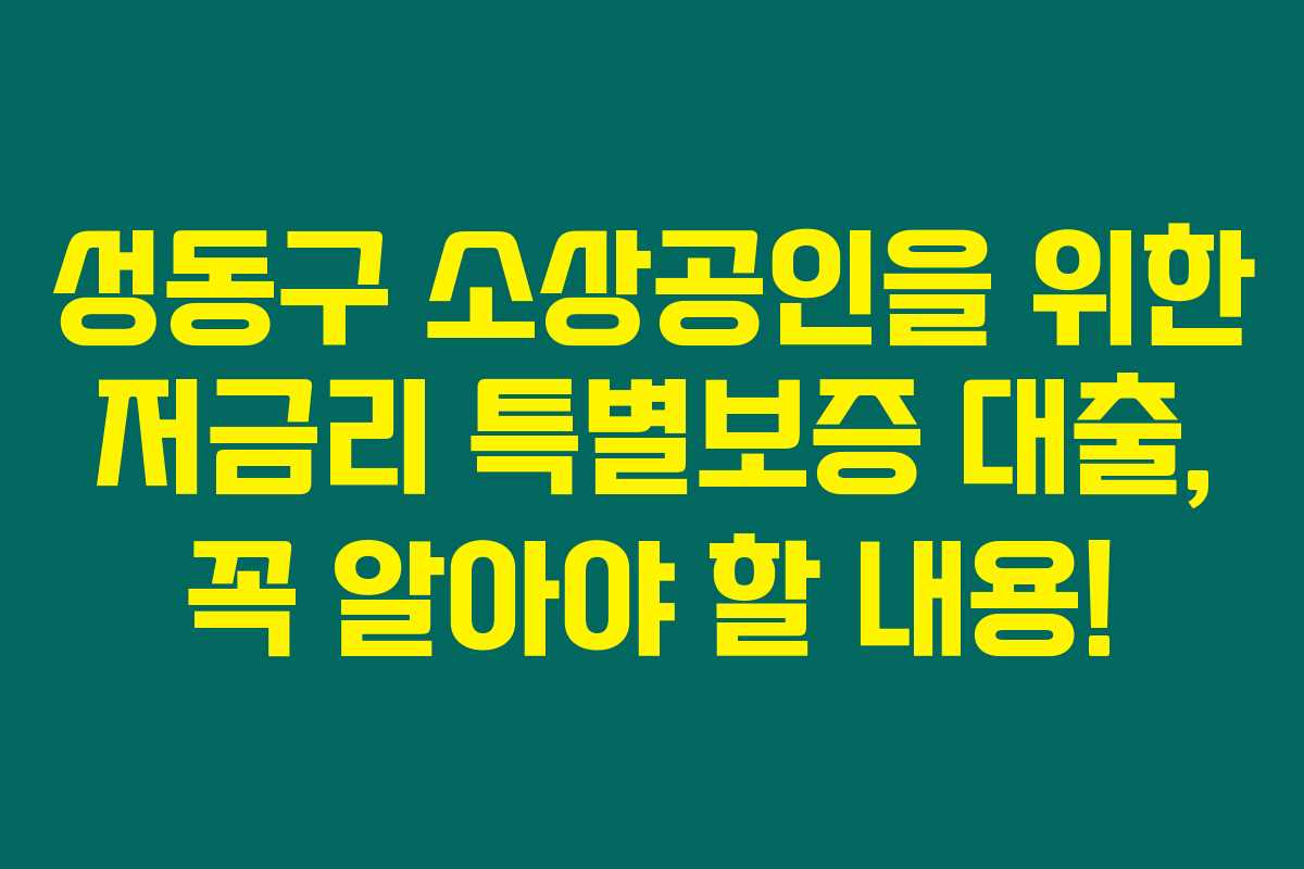 성동구 소상공인을 위한 저금리 특별보증 대출, 꼭 알아야 할 내용! 성동구 소상공인을 위한 저금리 특별보증 대출, 꼭 알아야 할 내용!