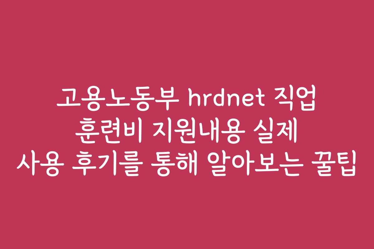 고용노동부 hrdnet 직업 훈련비 지원내용 실제 사용 후기를 통해 알아보는 꿀팁