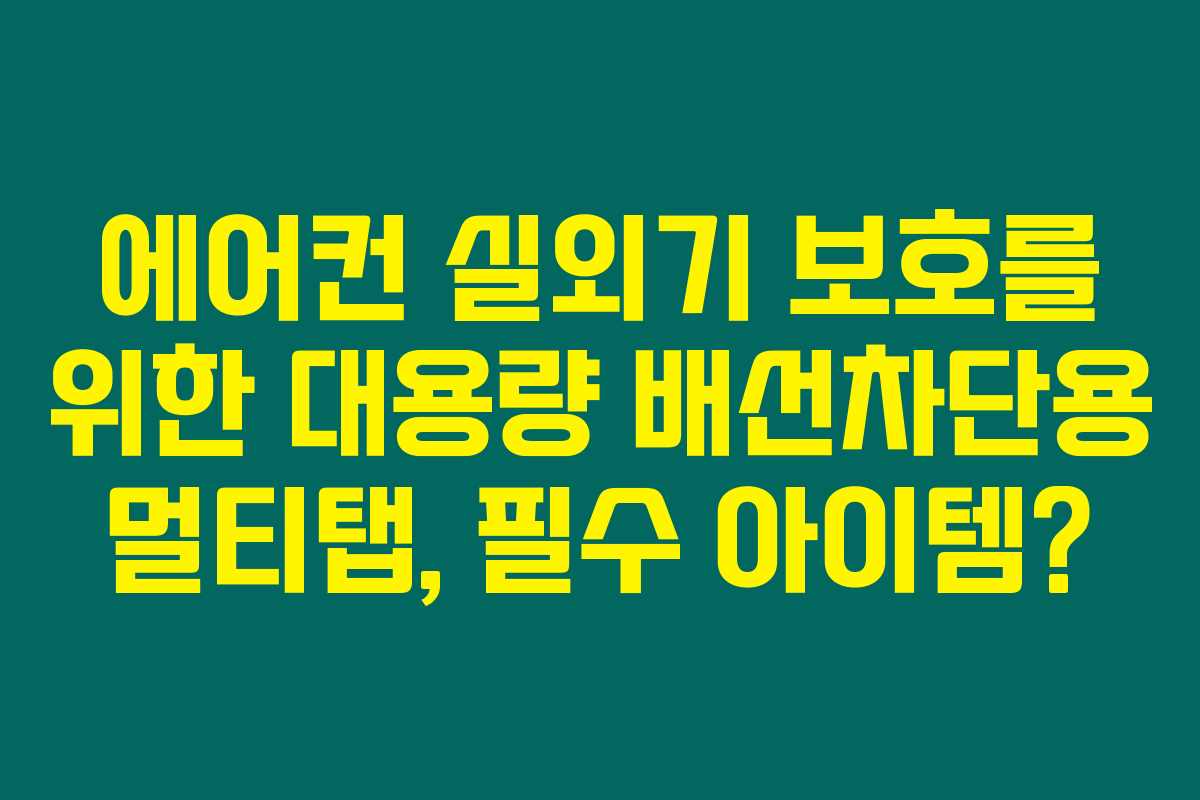 에어컨 실외기 보호를 위한 대용량 배선차단용 멀티탭, 필수 아이템? 에어컨 실외기 보호를 위한 대용량 배선차단용 멀티탭, 필수 아이템?