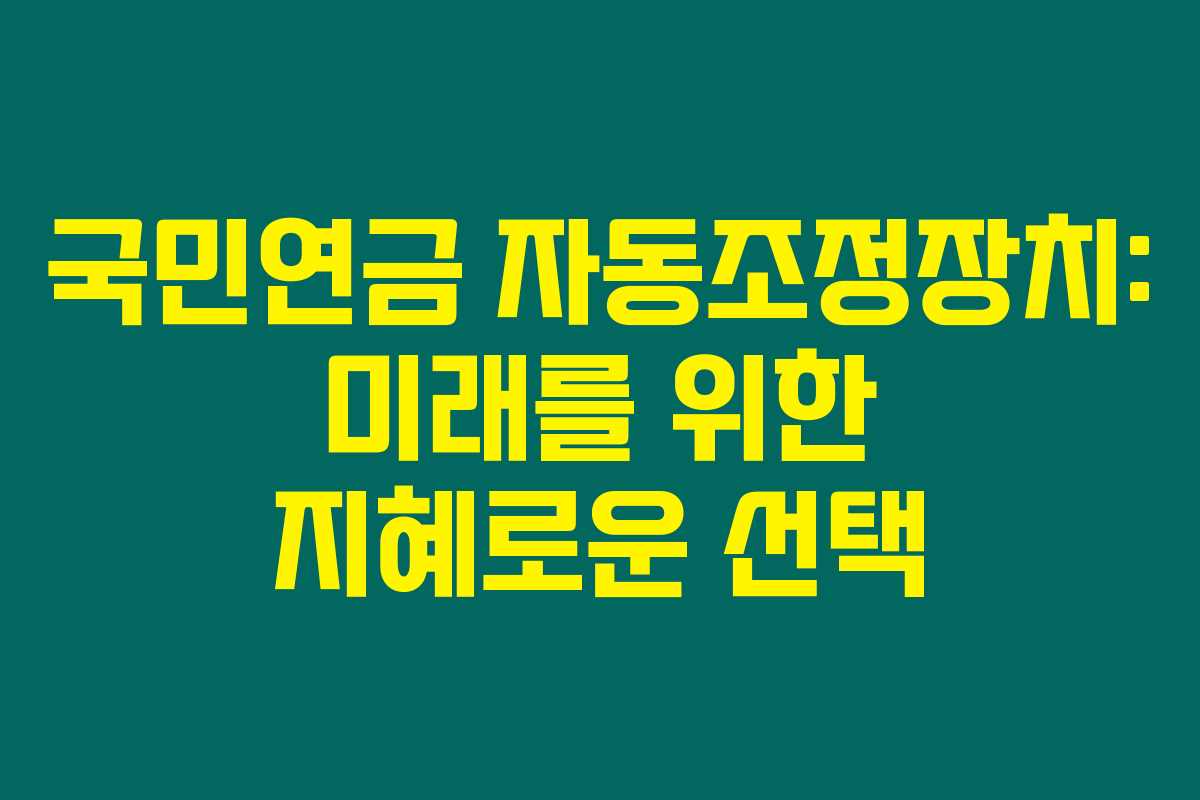 국민연금 자동조정장치: 미래를 위한 지혜로운 선택 국민연금 자동조정장치: 미래를 위한 지혜로운 선택