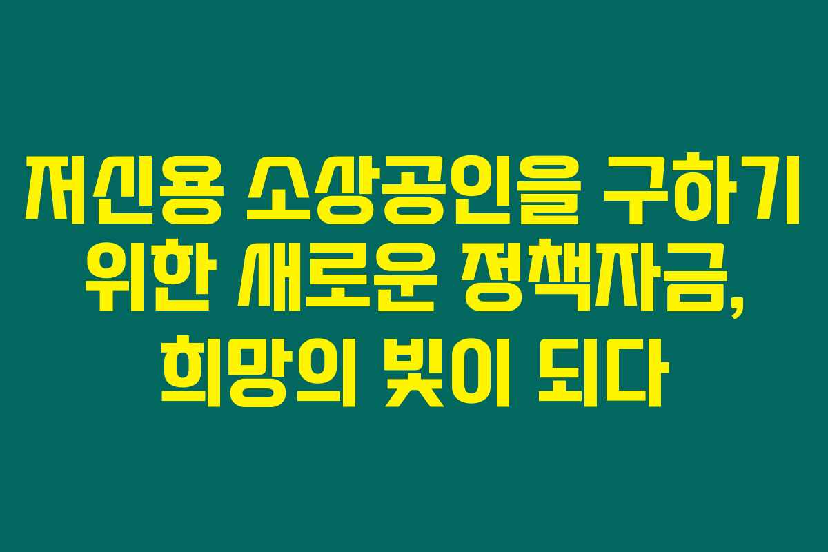 저신용 소상공인을 구하기 위한 새로운 정책자금, 희망의 빛이 되다 저신용 소상공인을 구하기 위한 새로운 정책자금, 희망의 빛이 되다