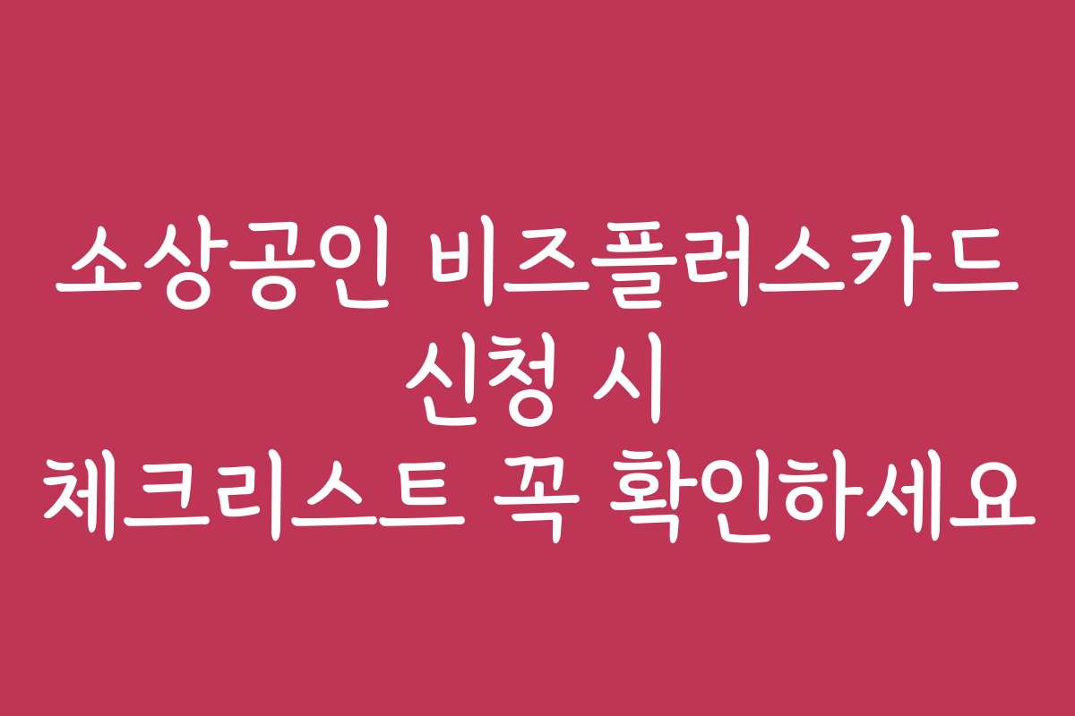 소상공인 비즈플러스카드 신청 시 체크리스트 꼭 확인하세요