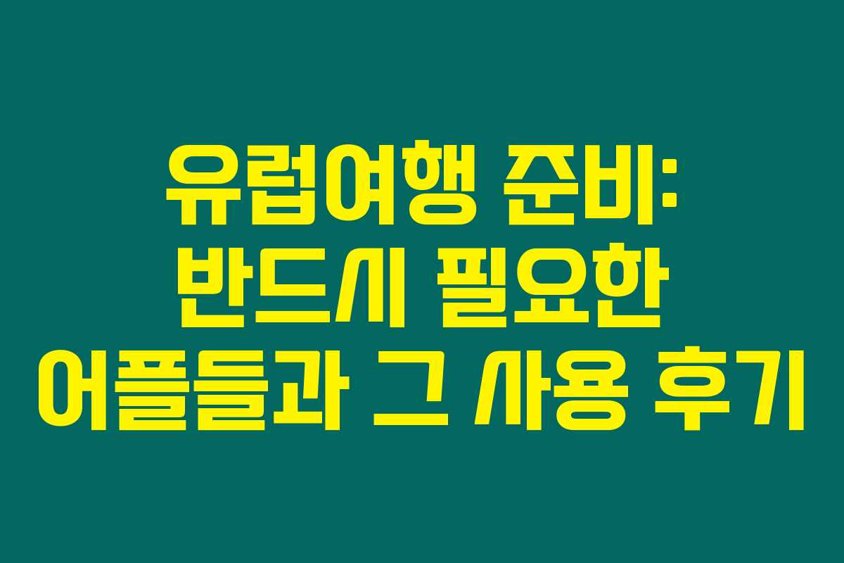 유럽여행 준비: 반드시 필요한 어플들과 그 사용 후기 유럽여행 준비: 반드시 필요한 어플들과 그 사용 후기