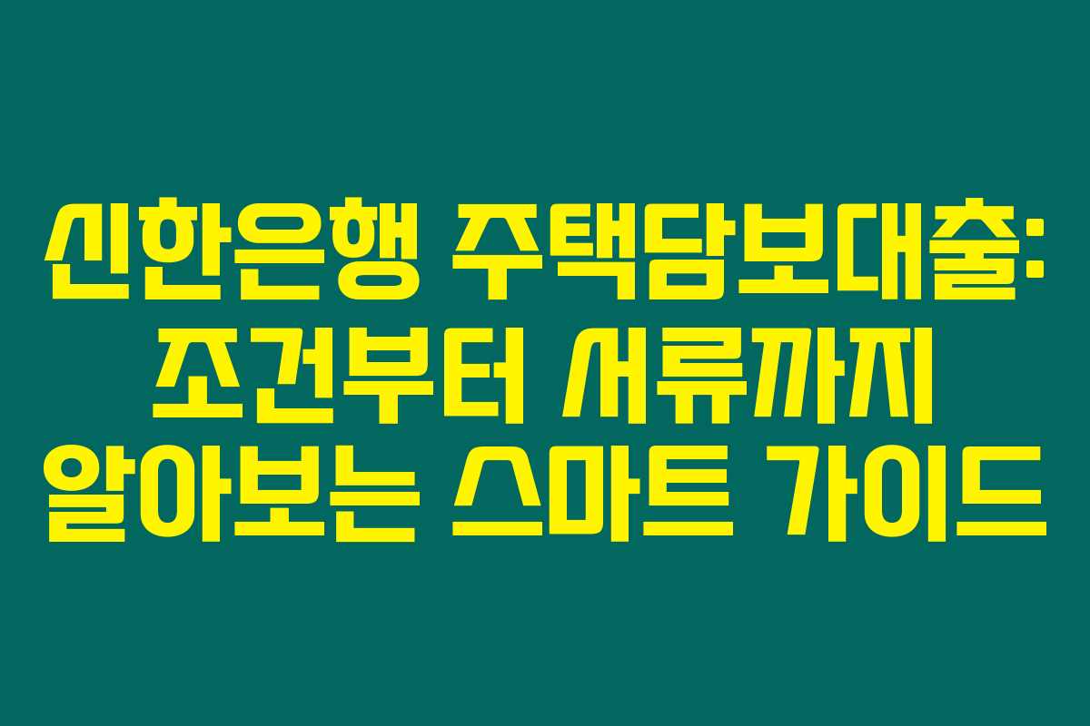 신한은행 주택담보대출: 조건부터 서류까지 알아보는 스마트 가이드 신한은행 주택담보대출: 조건부터 서류까지 알아보는 스마트 가이드