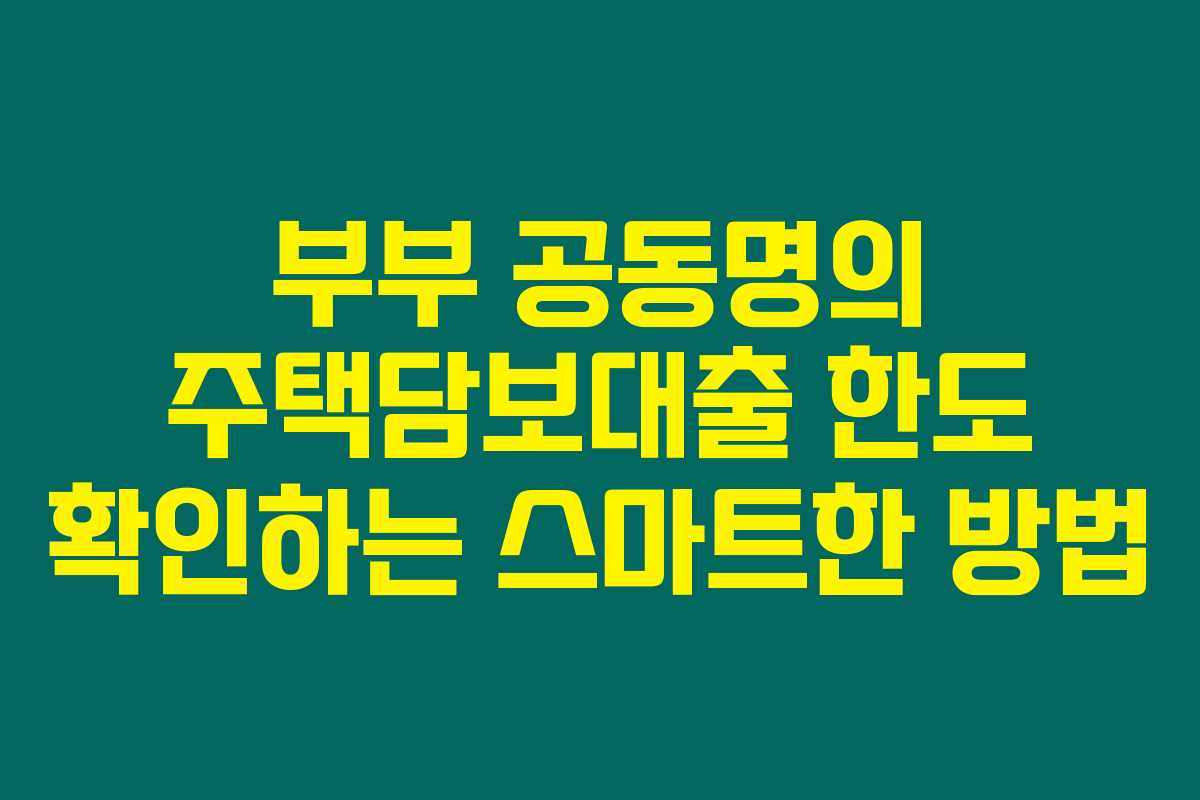 부부 공동명의 주택담보대출 한도 확인하는 스마트한 방법 부부 공동명의 주택담보대출 한도 확인하는 스마트한 방법
