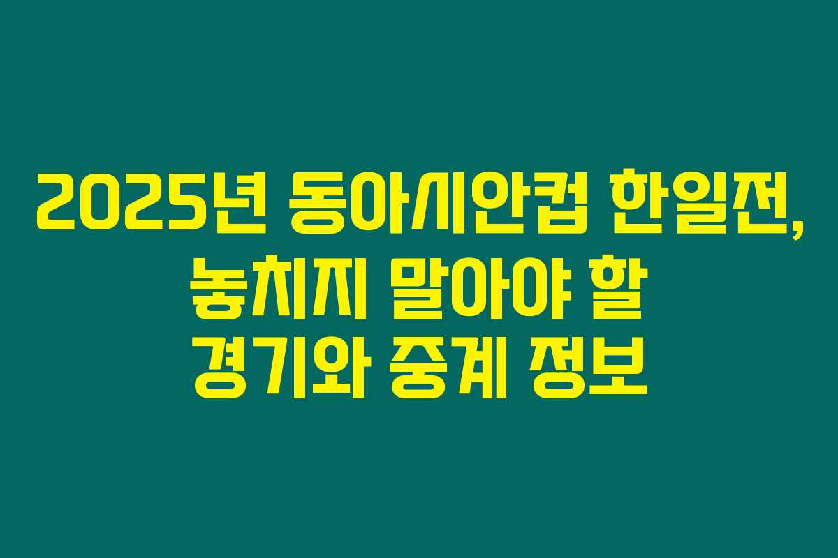 2025년 동아시안컵 한일전, 놓치지 말아야 할 경기와 중계 정보 2025년 동아시안컵 한일전, 놓치지 말아야 할 경기와 중계 정보