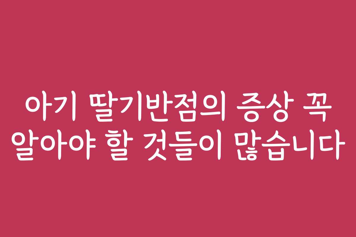아기 딸기반점의 증상 꼭 알아야 할 것들이 많습니다
