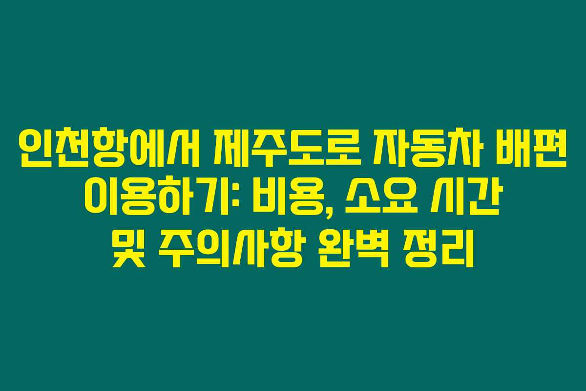 인천항에서 제주도로 자동차 배편 이용하기: 비용, 소요 시간 및 주의사항 완벽 정리 인천항에서 제주도로 자동차 배편 이용하기: 비용, 소요 시간 및 주의사항 완벽 정리