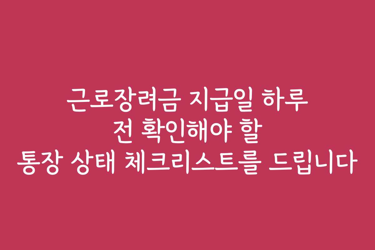 근로장려금 지급일 하루 전 확인해야 할 통장 상태 체크리스트를 드립니다