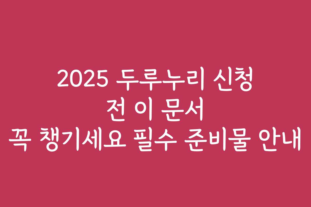 2025 두루누리 신청 전 이 문서 꼭 챙기세요 필수 준비물 안내