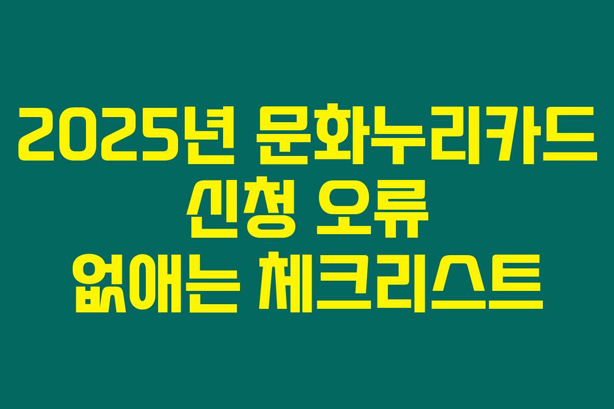 2025년 문화누리카드 신청 오류 없애는 체크리스트