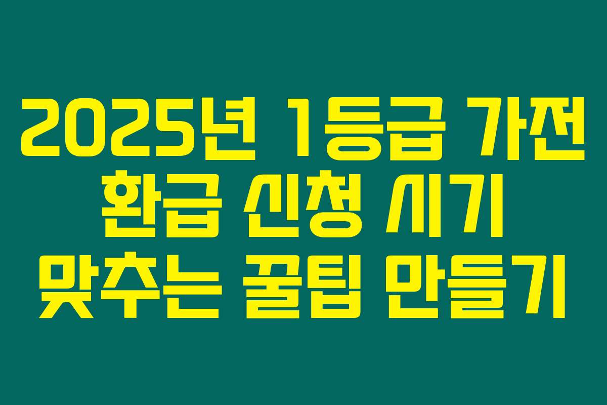 2025년 1등급 가전 환급 신청 시기 맞추는 꿀팁 만들기 2025년 1등급 가전 환급 신청 시기 맞추는 꿀팁 만들기
