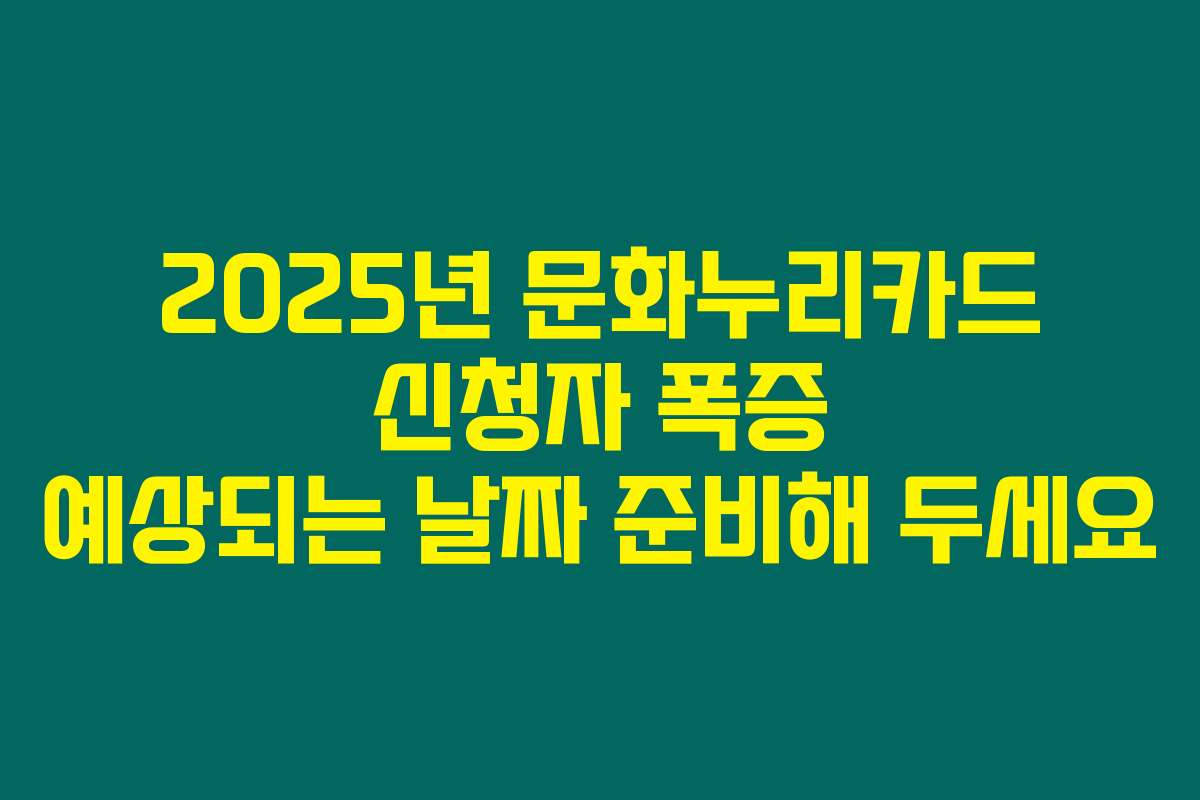 2025년 문화누리카드 신청자 폭증 예상되는 날짜 준비해 두세요