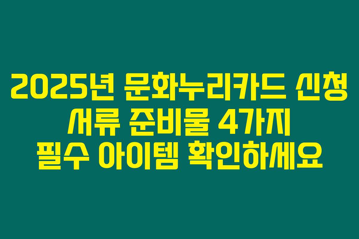 2025년 문화누리카드 신청 서류 준비물 4가지 필수 아이템 확인하세요 2025년 문화누리카드 신청 서류 준비물 4가지 필수 아이템 확인하세요
