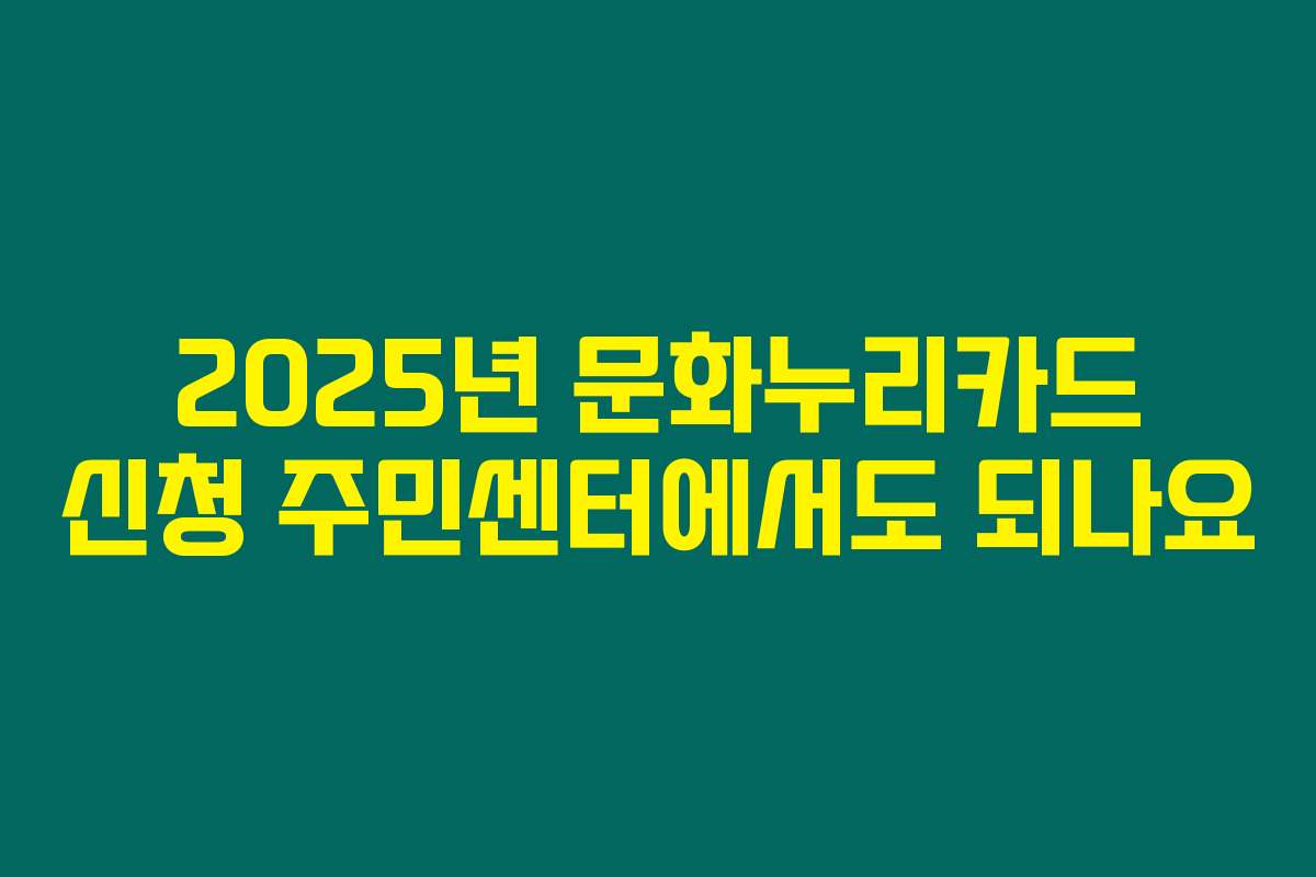 2025년 문화누리카드 신청 주민센터에서도 되나요