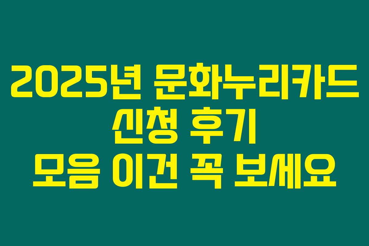 2025년 문화누리카드 신청 후기 모음 이건 꼭 보세요 2025년 문화누리카드 신청 후기 모음 이건 꼭 보세요