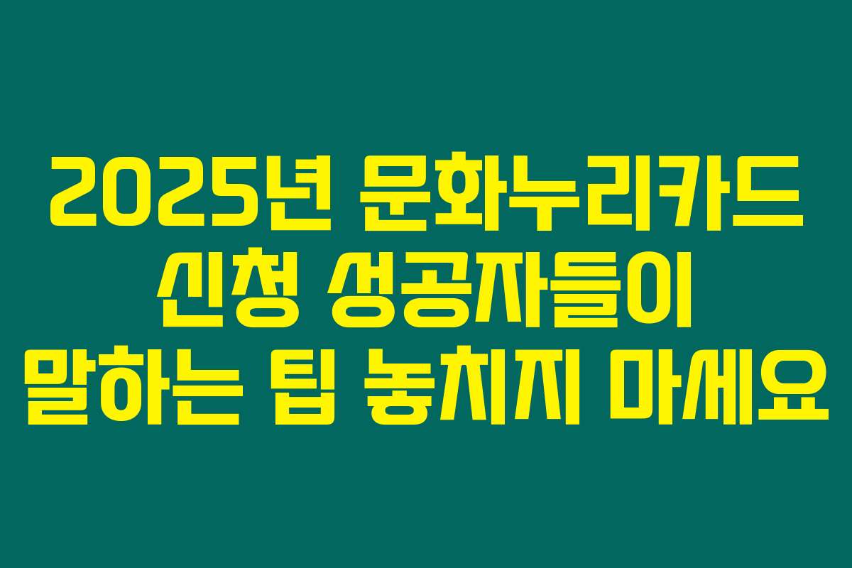 2025년 문화누리카드 신청 성공자들이 말하는 팁 놓치지 마세요