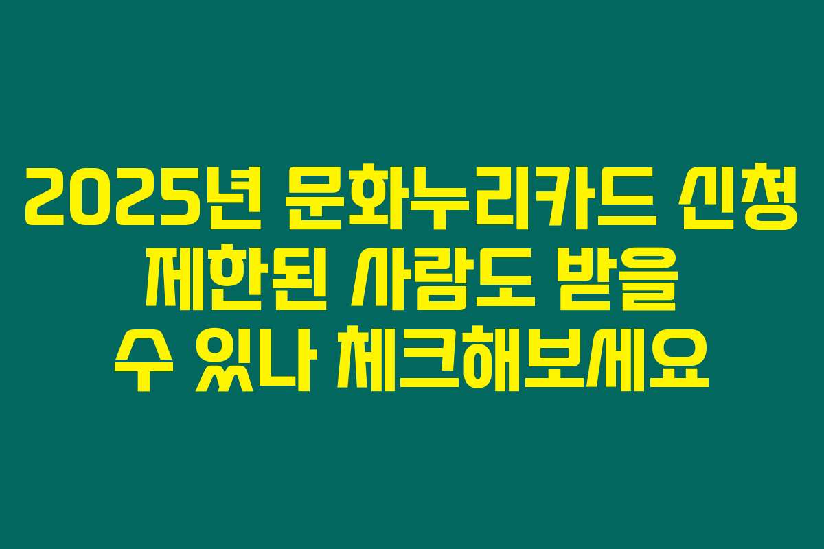 2025년 문화누리카드 신청 제한된 사람도 받을 수 있나 체크해보세요