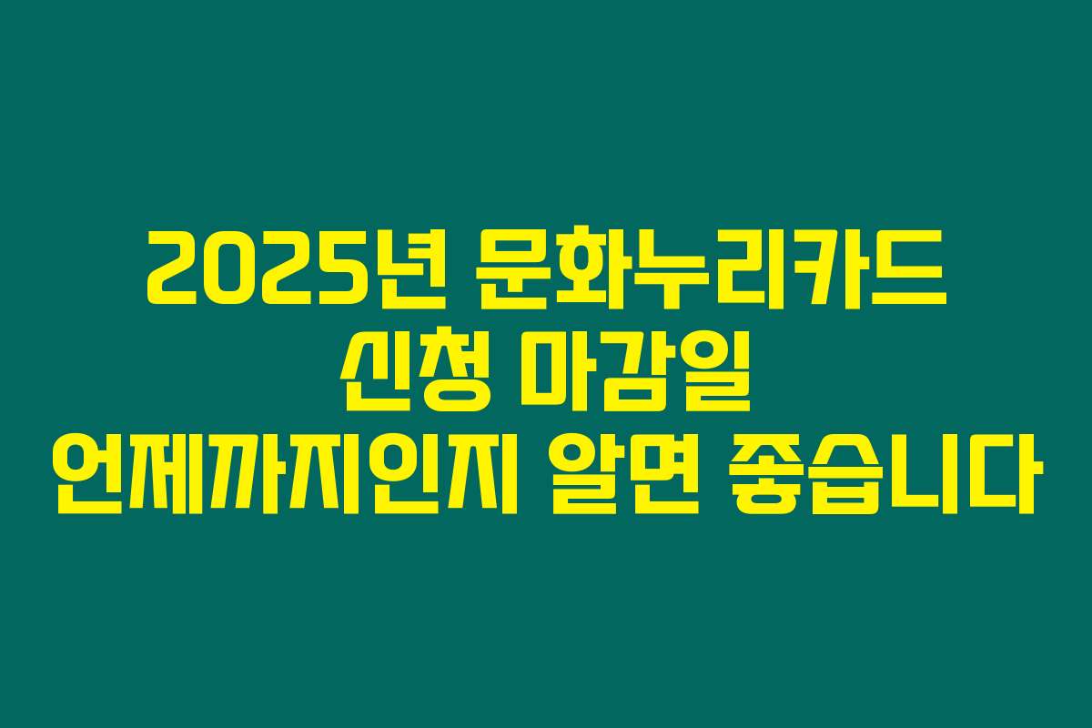 2025년 문화누리카드 신청 마감일 언제까지인지 알면 좋습니다