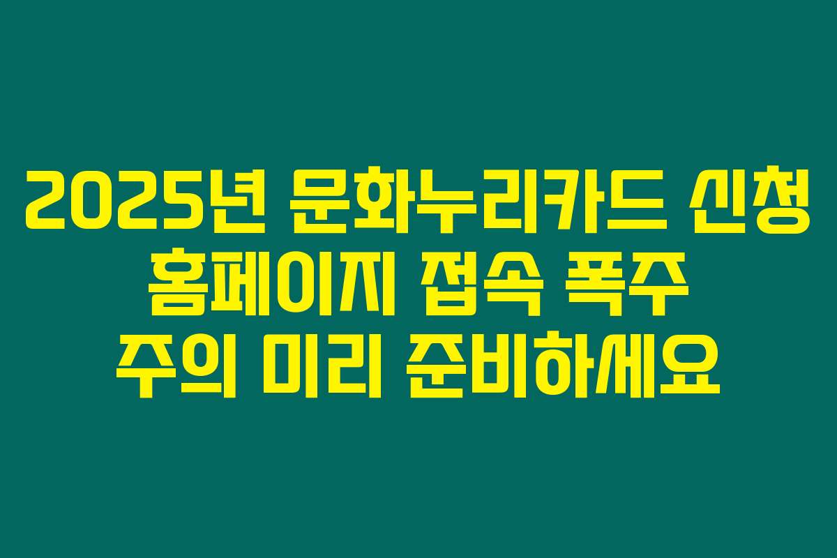 2025년 문화누리카드 신청 홈페이지 접속 폭주 주의 미리 준비하세요