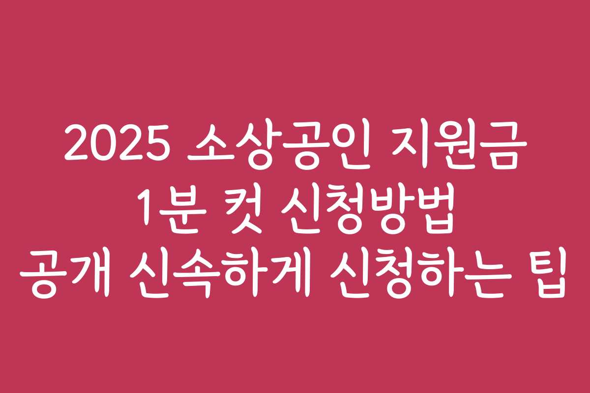 2025 소상공인 지원금 1분 컷 신청방법 공개 신속하게 신청하는 팁
