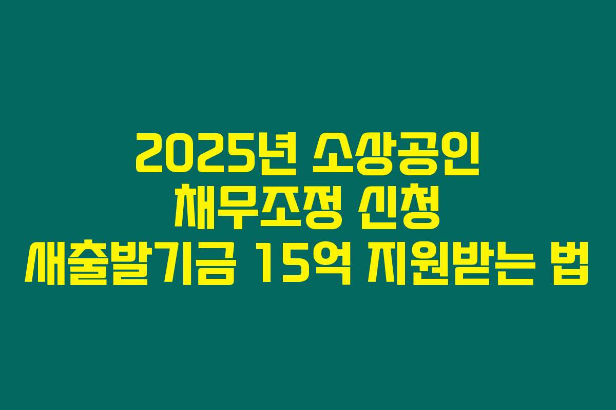 2025년 소상공인 채무조정 신청 새출발기금 15억 지원받는 법 2025년 소상공인 채무조정 신청 새출발기금 15억 지원받는 법