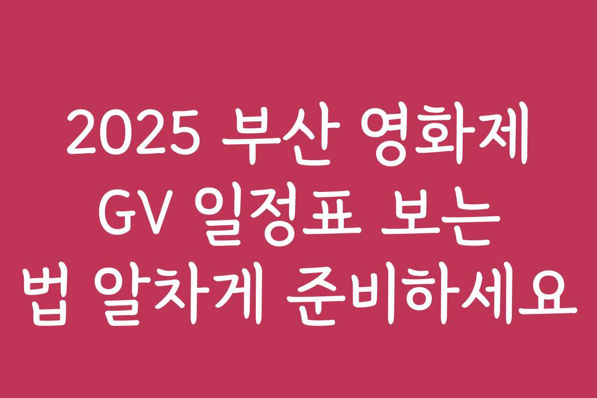 2025 부산 영화제 GV 일정표 보는 법 알차게 준비하세요 2025 부산 영화제 GV 일정표 보는 법 알차게 준비하세요