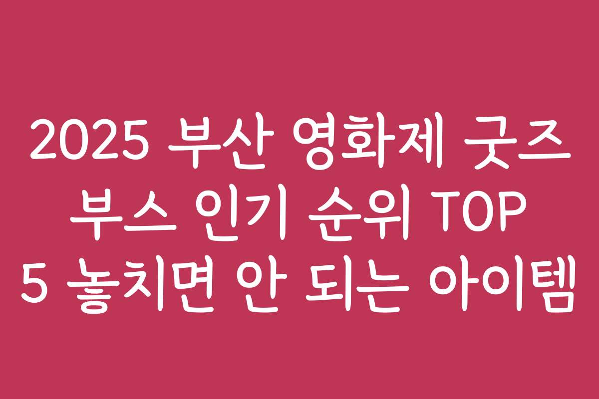 2025 부산 영화제 굿즈 부스 인기 순위 TOP 5 놓치면 안 되는 아이템 2025 부산 영화제 굿즈 부스 인기 순위 TOP 5 놓치면 안 되는 아이템
