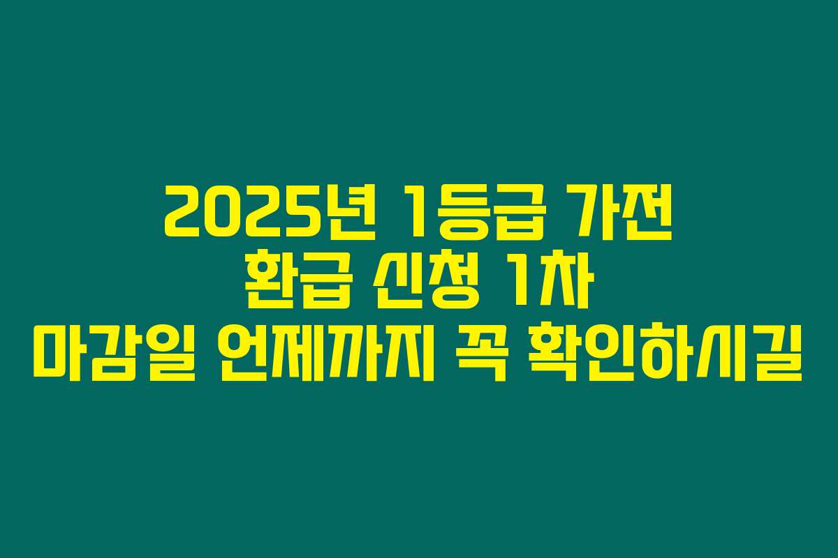 2025년 1등급 가전 환급 신청 1차 마감일 언제까지 꼭 확인하시길 2025년 1등급 가전 환급 신청 1차 마감일 언제까지 꼭 확인하시길