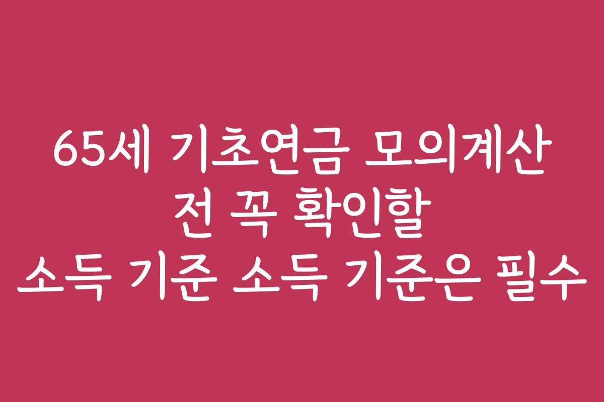 65세 기초연금 모의계산 전 꼭 확인할 소득 기준 소득 기준은 필수 65세 기초연금 모의계산 전 꼭 확인할 소득 기준 소득 기준은 필수