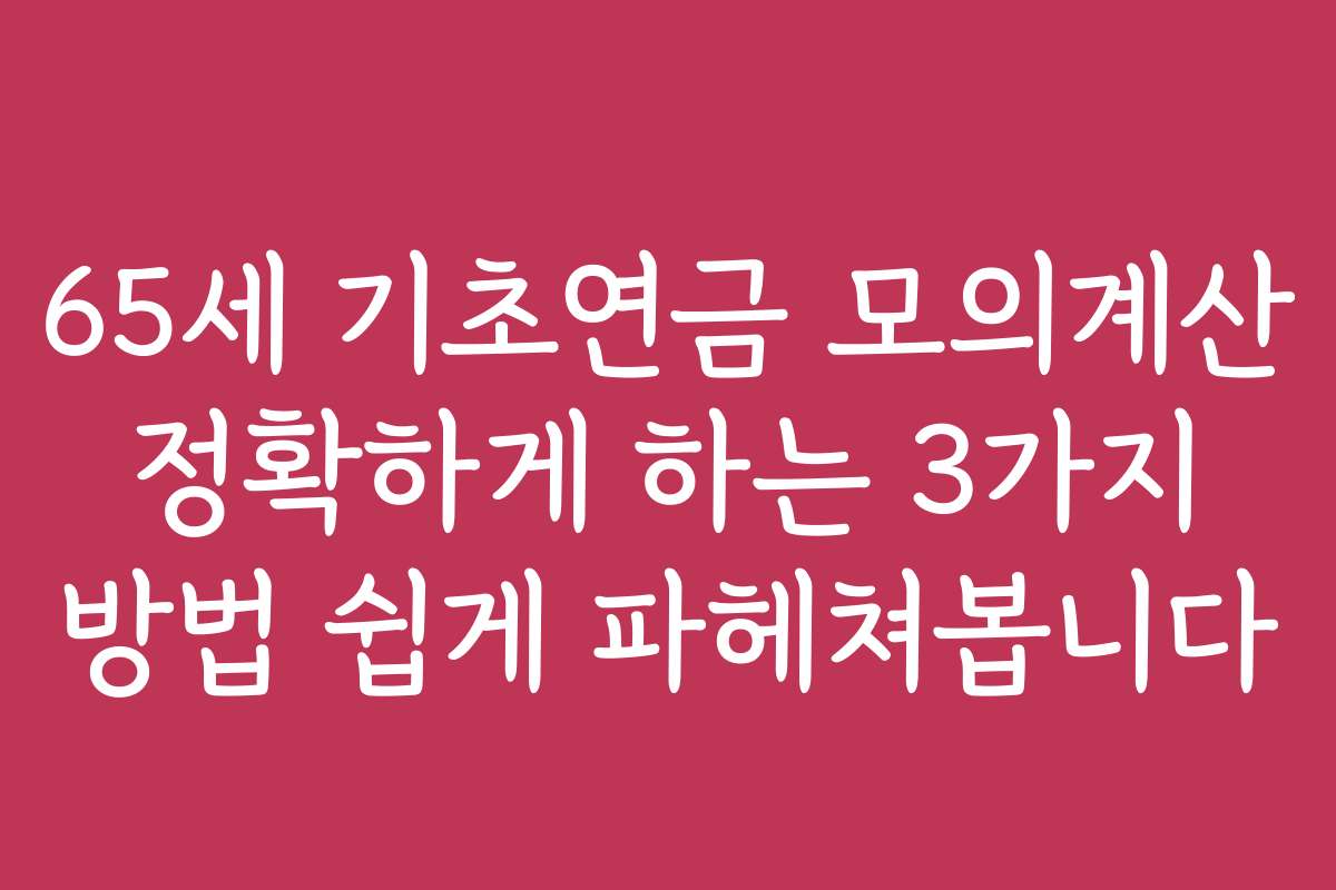 65세 기초연금 모의계산 정확하게 하는 3가지 방법 쉽게 파헤쳐봅니다 65세 기초연금 모의계산 정확하게 하는 3가지 방법 쉽게 파헤쳐봅니다