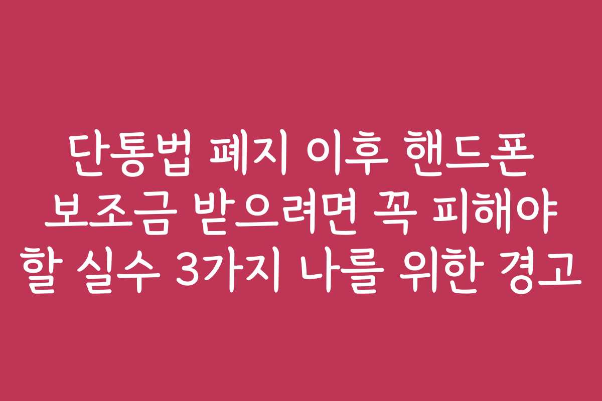 단통법 폐지 이후 핸드폰 보조금 받으려면 꼭 피해야 할 실수 3가지 나를 위한 경고