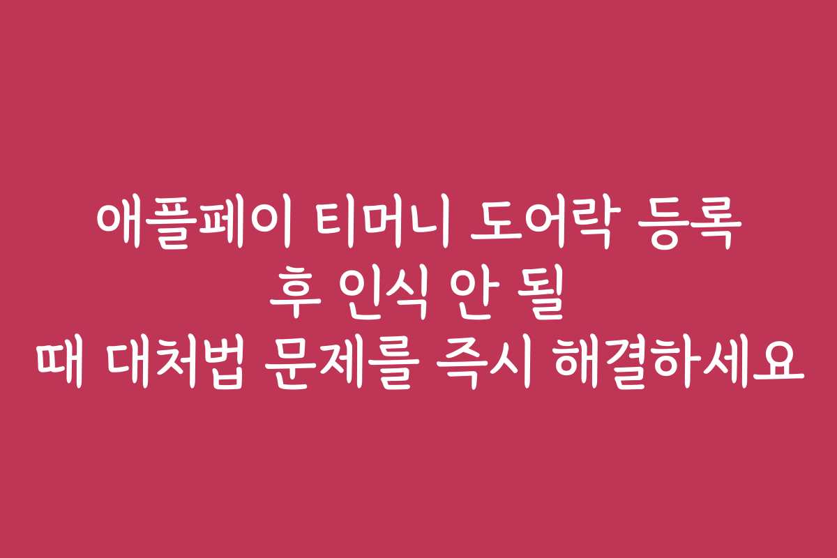 애플페이 티머니 도어락 등록 후 인식 안 될 때 대처법 문제를 즉시 해결하세요